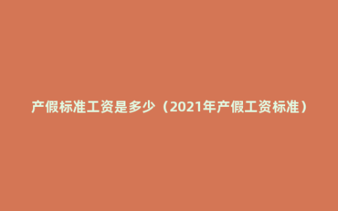 产假标准工资是多少（2021年产假工资标准）