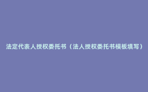 法定代表人授权委托书（法人授权委托书模板填写）