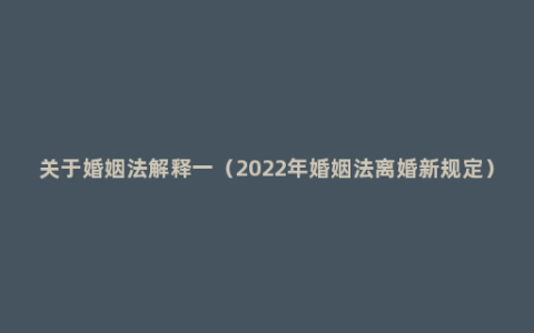 关于婚姻法解释一（2022年婚姻法离婚新规定）