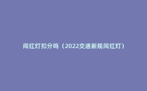 闯红灯扣分吗（2022交通新规闯红灯）