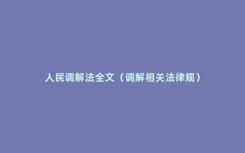 人民调解法全文（调解相关法律规）