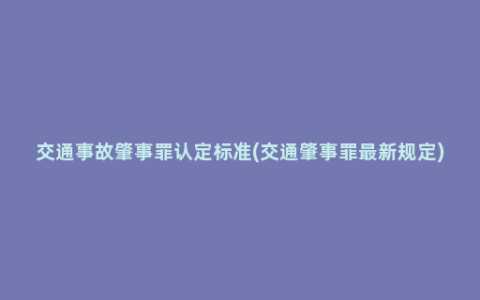 交通事故肇事罪认定标准(交通肇事罪最新规定)