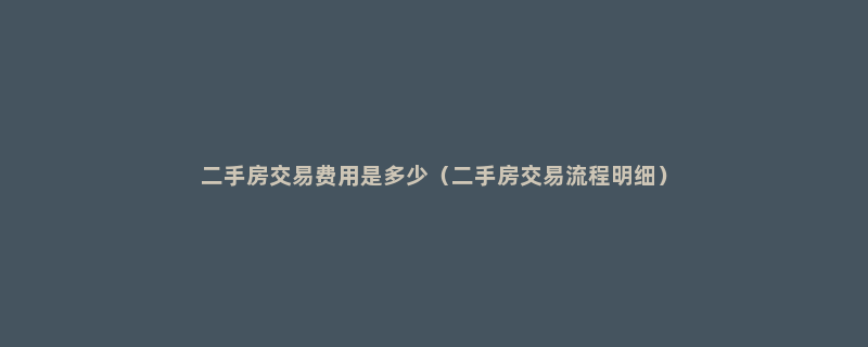 二手房交易费用是多少（二手房交易流程明细）