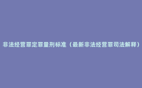 非法经营罪定罪量刑标准（最新非法经营罪司法解释）