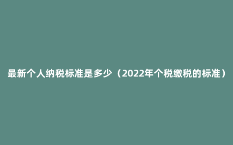 最新个人纳税标准是多少（2022年个税缴税的标准）