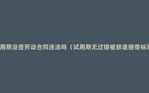 试用期没签劳动合同违法吗（试用期无过错被辞退赔偿标准）