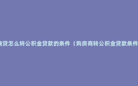 商贷怎么转公积金贷款的条件（购房商转公积金贷款条件）