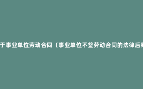 关于事业单位劳动合同（事业单位不签劳动合同的法律后果）