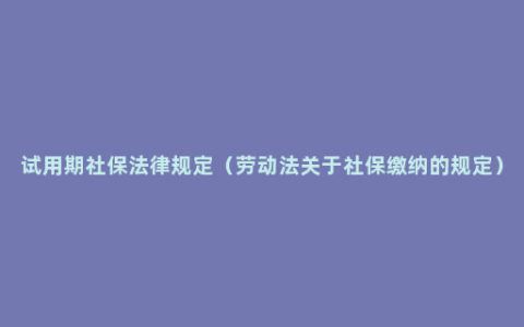 试用期社保法律规定（劳动法关于社保缴纳的规定）