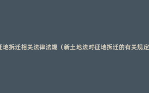 征地拆迁相关法律法规（新土地法对征地拆迁的有关规定）