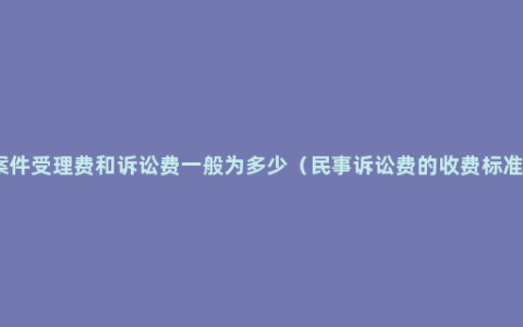 案件受理费和诉讼费一般为多少（民事诉讼费的收费标准）