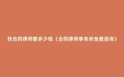 找合同律师要多少钱（合同律师事务所免费咨询）