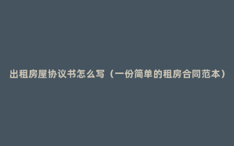 出租房屋协议书怎么写（一份简单的租房合同范本）