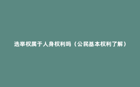 选举权属于人身权利吗（公民基本权利了解）