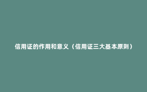 信用证的作用和意义（信用证三大基本原则）