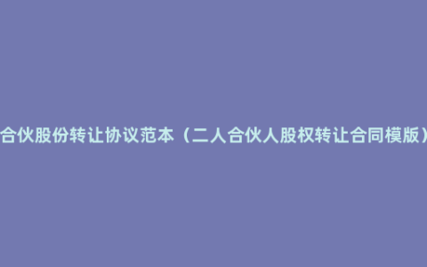 合伙股份转让协议范本（二人合伙人股权转让合同模版）