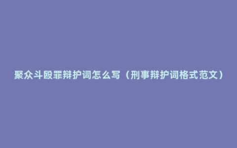 聚众斗殴罪辩护词怎么写（刑事辩护词格式范文）