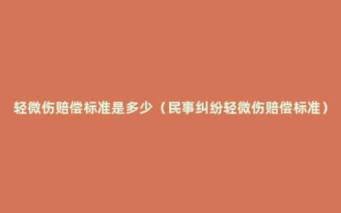 轻微伤赔偿标准是多少（民事纠纷轻微伤赔偿标准）