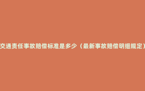 交通责任事故赔偿标准是多少（最新事故赔偿明细规定）