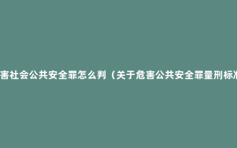 危害社会公共安全罪怎么判（关于危害公共安全罪量刑标准）