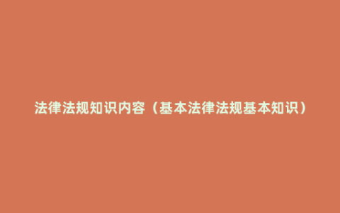 法律法规知识内容（基本法律法规基本知识）