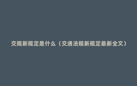 交规新规定是什么（交通法规新规定最新全文）