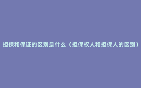 担保和保证的区别是什么（担保权人和担保人的区别）