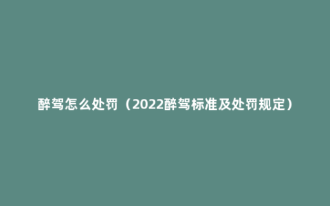 醉驾怎么处罚（2022醉驾标准及处罚规定）