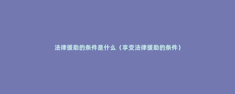 法律援助的条件是什么（享受法律援助的条件）