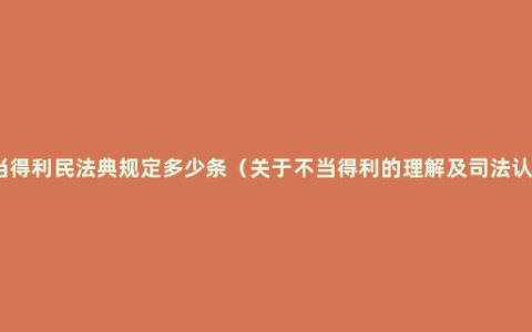 不当得利民法典规定多少条（关于不当得利的理解及司法认定）