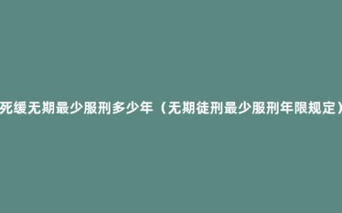 死缓无期最少服刑多少年（无期徒刑最少服刑年限规定）