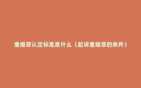 重婚罪认定标准是什么（起诉重婚罪的条件）