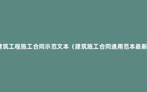 建筑工程施工合同示范文本（建筑施工合同通用范本最新）