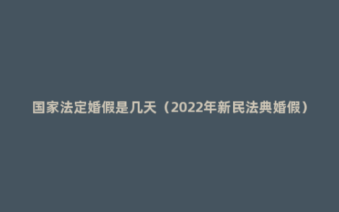 国家法定婚假是几天（2022年新民法典婚假）