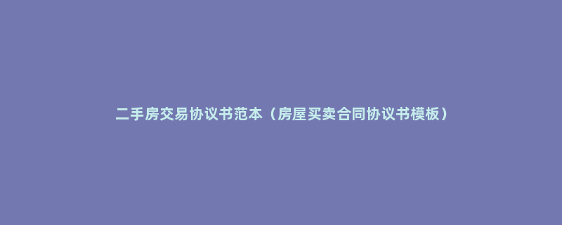 二手房交易协议书范本（房屋买卖合同协议书模板）