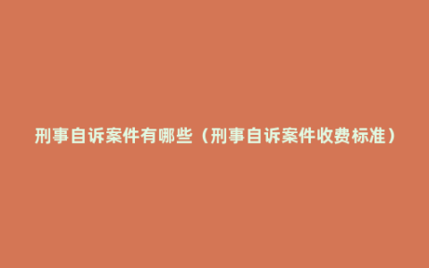 刑事自诉案件有哪些（刑事自诉案件收费标准）