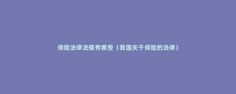 保险法律法规有哪些（我国关于保险的法律）