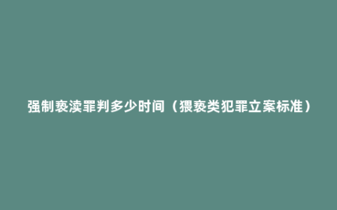 强制亵渎罪判多少时间（猥亵类犯罪立案标准）