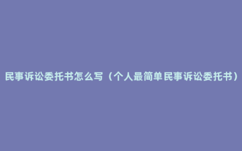 民事诉讼委托书怎么写（个人最简单民事诉讼委托书）