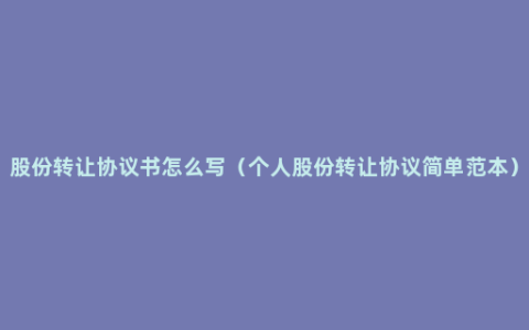 股份转让协议书怎么写（个人股份转让协议简单范本）