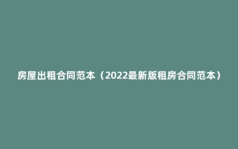 房屋出租合同范本（2022最新版租房合同范本）