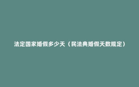 法定国家婚假多少天（民法典婚假天数规定）