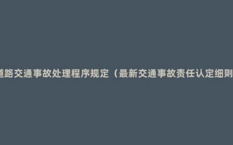 道路交通事故处理程序规定（最新交通事故责任认定细则）