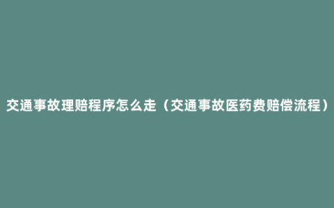 交通事故理赔程序怎么走（交通事故医药费赔偿流程）