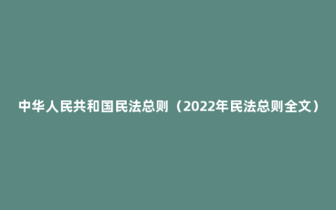 中华人民共和国民法总则（2022年民法总则全文）