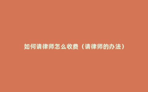 如何请律师怎么收费（请律师的办法）