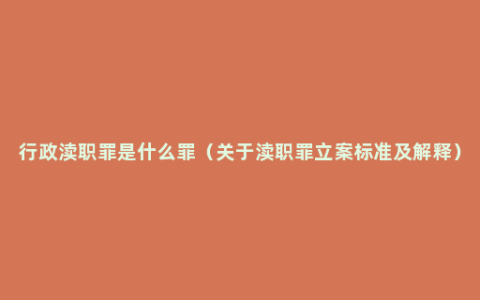 行政渎职罪是什么罪（关于渎职罪立案标准及解释）