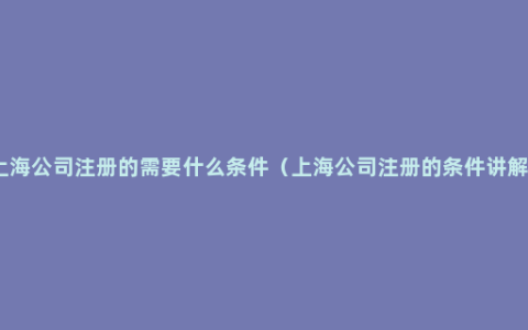 上海公司注册的需要什么条件（上海公司注册的条件讲解）