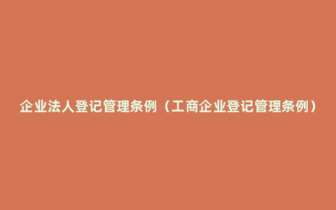 企业法人登记管理条例（工商企业登记管理条例）