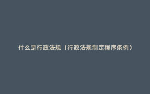 什么是行政法规（行政法规制定程序条例）